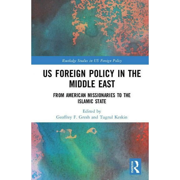 Routledge Studies in Us Foreign Policy US Foreign Policy in the Middle East: From American Missionaries to the Islamic State, (Hardcover)