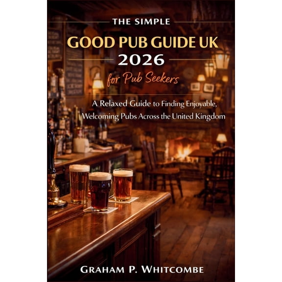 The Simple Good Pub Guide UK 2026 for Pub Seekers: A Relaxed Guide to Finding Enjoyable, Welcoming Pubs Across the Unite, (Paperback)