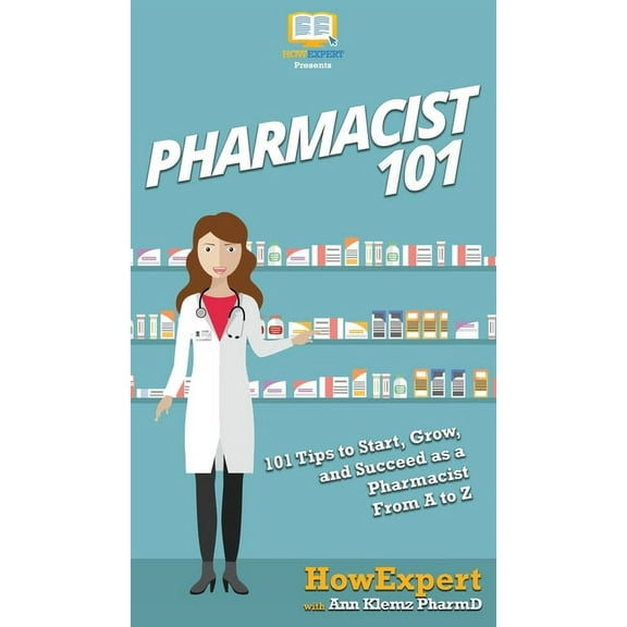 Pharmacist 101: 101 Tips to Start, Grow, and Succeed as a Pharmacist From A to Z, (Hardcover)