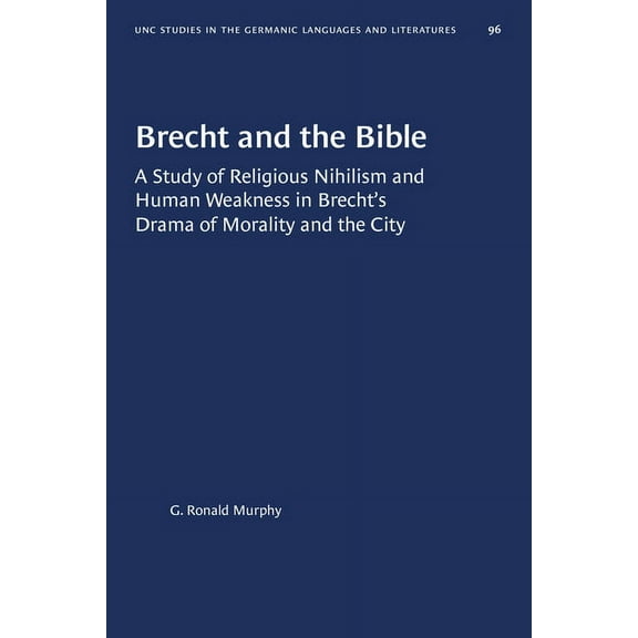 University of North Carolina Studies in Brecht and the Bible: A Study of Religious Nihilism and Human Weakness in Brecht's Drama of Morality and the City, Book 96, (Paperback)