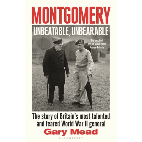 Montgomery: Unbeatable, Unbearable: The Story of Britain's Most Talented and Feared Ww2 General, (Hardcover)