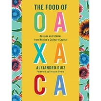 The Food of Oaxaca: Recipes and Stories from Mexico's Culinary Capital: A Cookbook, (Hardcover)