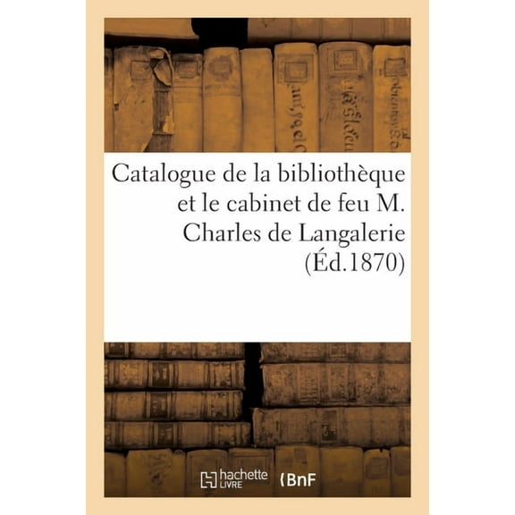 Catalogue de Livres, Estampes, Dessins, Tableaux Et Objets de Curiosité de la Bibliothèque: Et Le Cabinet de Feu M. Charles de Langalerie (Paperback)