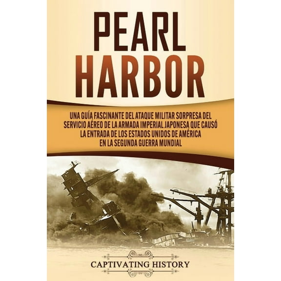 Pearl Harbor: Una Guía Fascinante del Ataque Militar Sorpresa del Servicio Aéreo de la Armada Imperial Japonesa que Causó la Entrada de los Estados Unidos de América en la Segunda Guerra Mundial (Pape