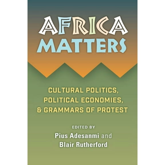 Africa Matters: Cultural Politics, Political Economies and Grammars of Protest: Cultural Politics, Political Economies, , (Paperback)