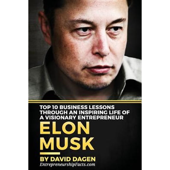 Pre-Owned Elon Musk : Top 10 Business Lessons Through an Inspiring Life of a Visionary Entrepreneur; the Man With a Quest to Change the World's Future