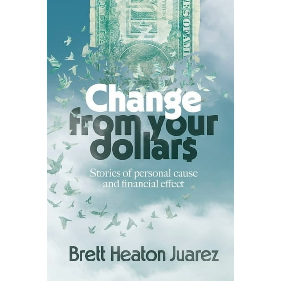 Change From Your Dollars: Stories of personal cause and financial effect, (Paperback)