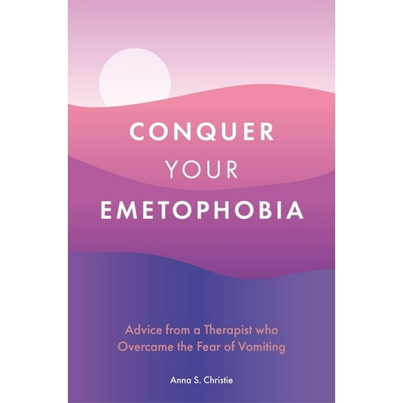 Conquer Your Emetophobia: Advice from a Therapist Who Overcame the Fear of Vomiting, (Paperback)