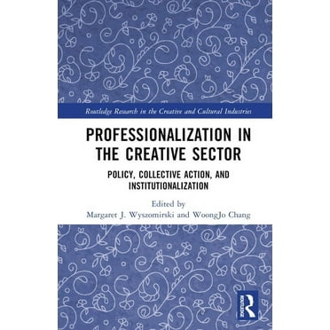 Routledge Research in the Creative and C Professionalization in the Creative Sector: Policy, Collective Action, and Institutionalization, (Hardcover)