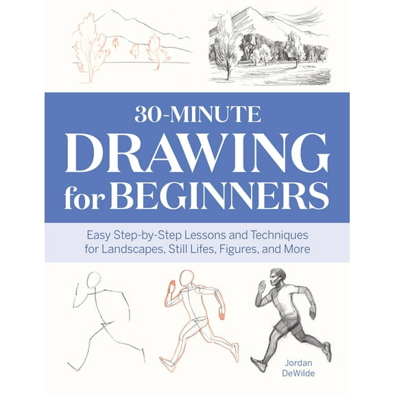 30-Minute Drawing for Beginners: 30-Minute Drawing for Beginners : Easy Step-by-Step Lessons and Techniques for Landscapes, Still Lifes, Figures, and More (Paperback)