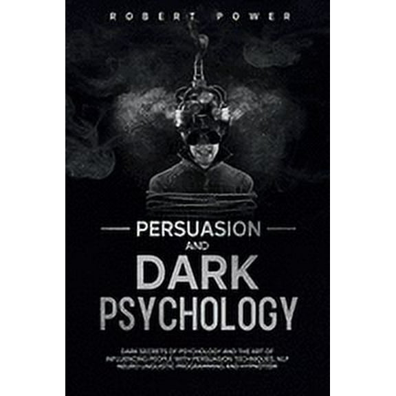 Persuasion and Dark Psychology: Persuasion and Dark Psychology: Dark secrets of psychology and the art of influencing people with persuasion techniques, nlp neuro linguistic programming and hypnotism