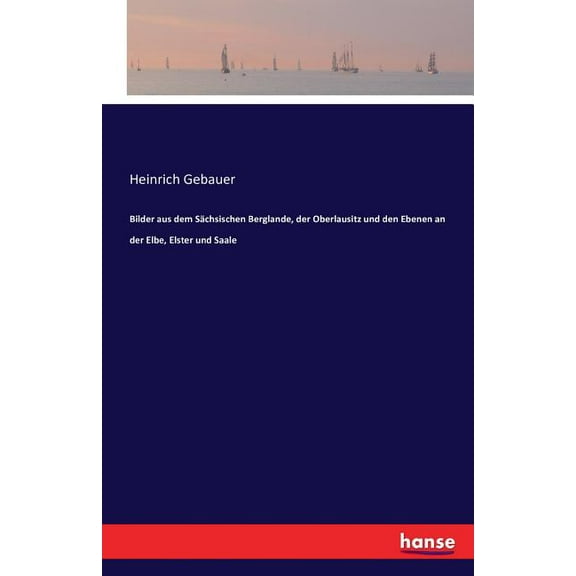 Bilder aus dem Sächsischen Berglande, der Oberlausitz und den Ebenen an der Elbe, Elster und Saale (Paperback)