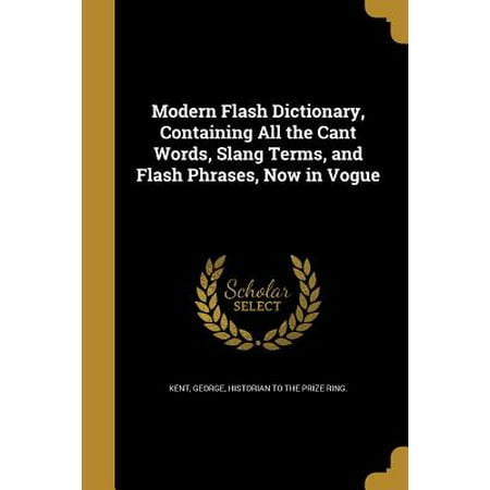 Modern Flash Dictionary, Containing All the Cant Words, Slang Terms, and Flash Phrases, Now in