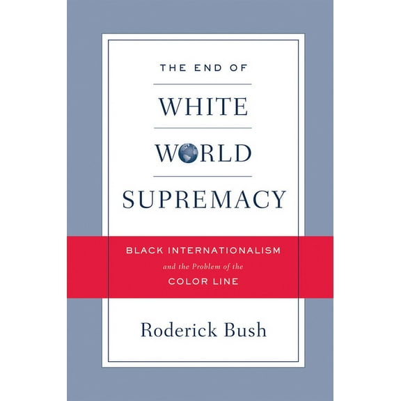 The End of White World Supremacy : Black Internationalism and the Problem of the Color Line (Hardcover)