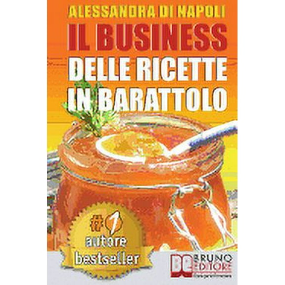 Il Business Delle Ricette in Barattolo: Tecniche Di Produzione, Attrezzature E Canali Di Vendita Per Realizzare Il Tuo Laboratorio.