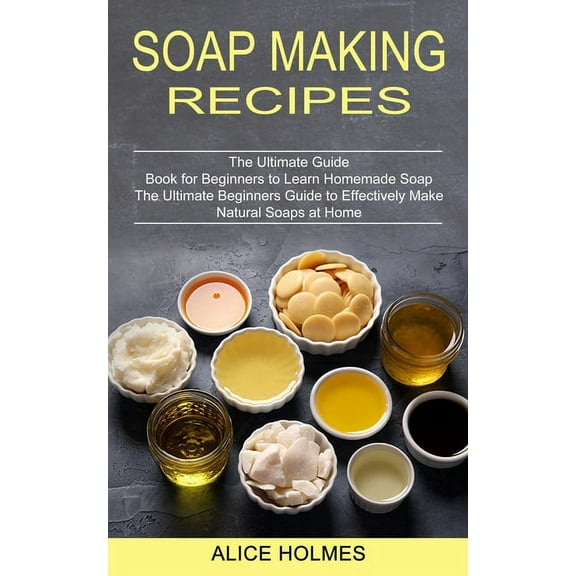 Soap Making Recipes: The Ultimate Beginners Guide to Effectively Make Natural Soaps at Home (The Ultimate Guide Book for, (Paperback)