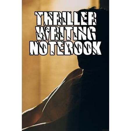 Thriller Writing Notebook: Record Notes, Ideas, Courses, Reviews, Styles, Best Locations and Records of Your Thriller Novels