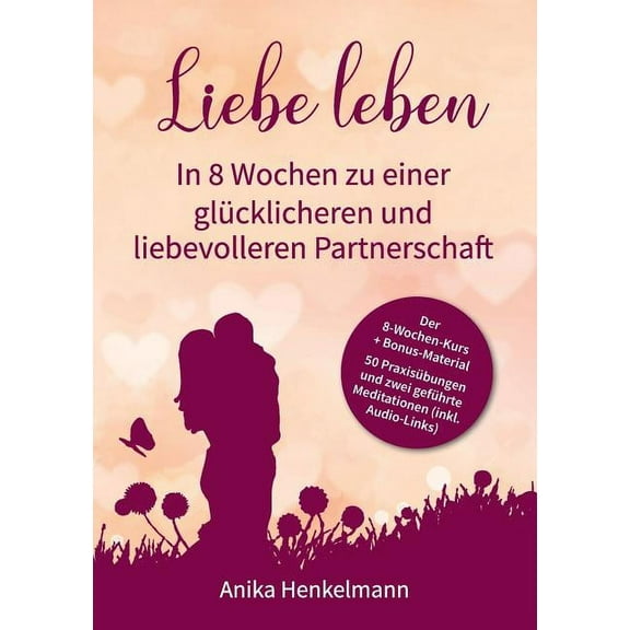 Liebe leben - In 8 Wochen zu einer glücklicheren und liebevolleren Partnerschaft: Mit 50 Praxisübungen und Link zu 2 gef, (Paperback)