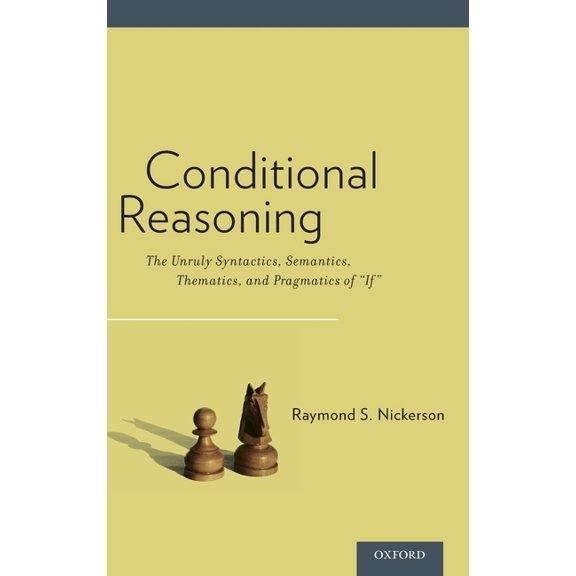Conditional Reasoning: The Unruly Syntactics, Semantics, Thematics, and Pragmatics of "if", (Hardcover)