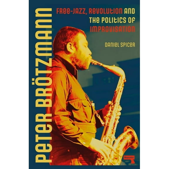 Peter Brötzmann: Free-Jazz, Revolution and the Politics of Improvisation, (Paperback)