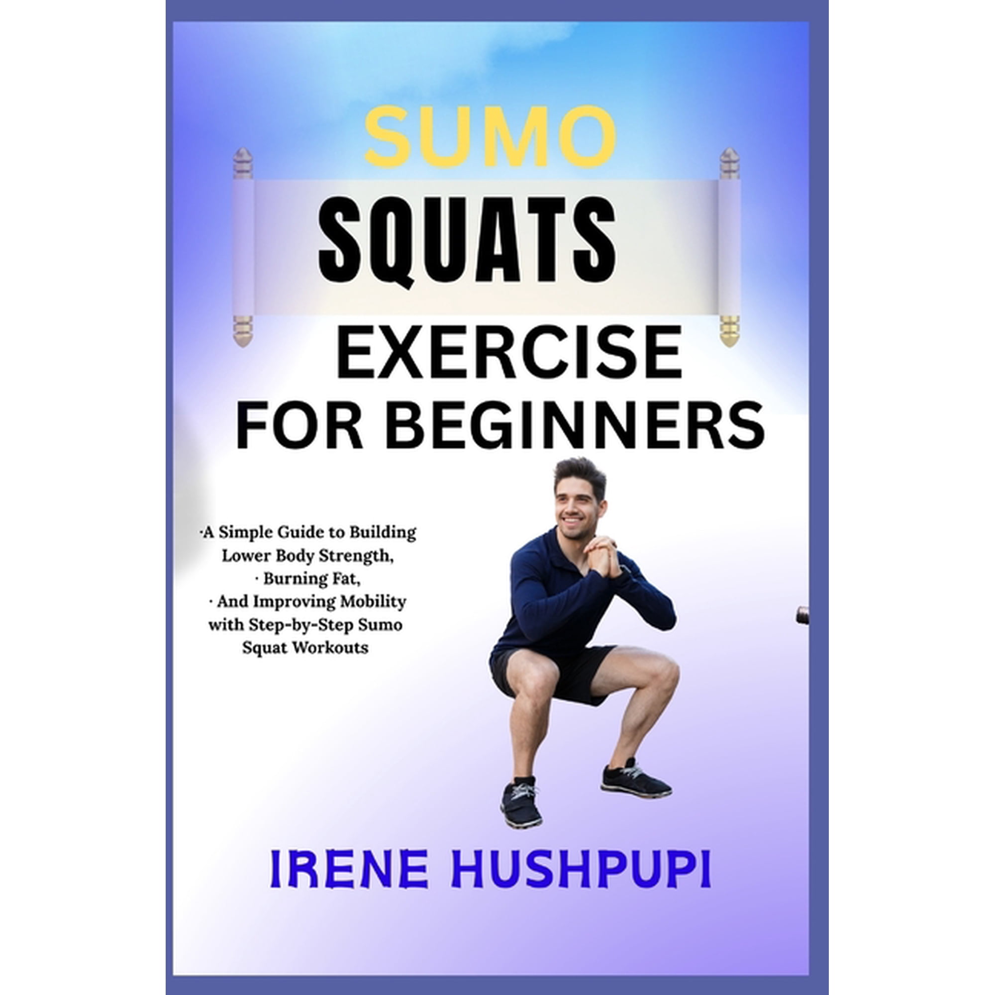Sumo Squats Exercise for Beginners: -A Simple Guide to Building Lower Body Strength, -Burning Fat, - And Improving Mobil, (Paperback)