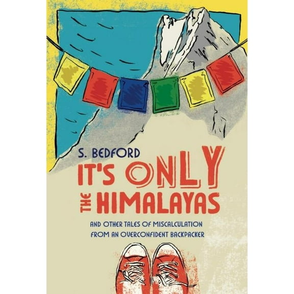 It's Only the Himalayas: And Other Tales of Miscalculation from an Overconfident Backpacker, (Paperback)