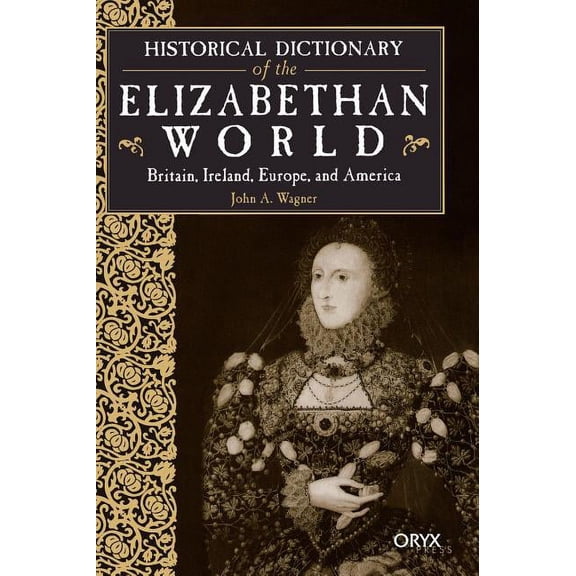 Historical Dictionary of the Elizabethan World: Britain, Ireland, Europe, and America, (Hardcover)