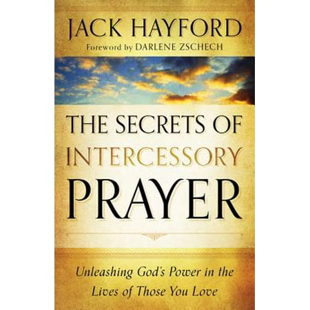 The Secrets of Intercessory Prayer : Unleashing God's Power in the Lives of Those You