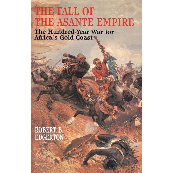 The Fall of the Asante Empire: The Hundred-Year War for Africa's Gold Coast, (Paperback)
