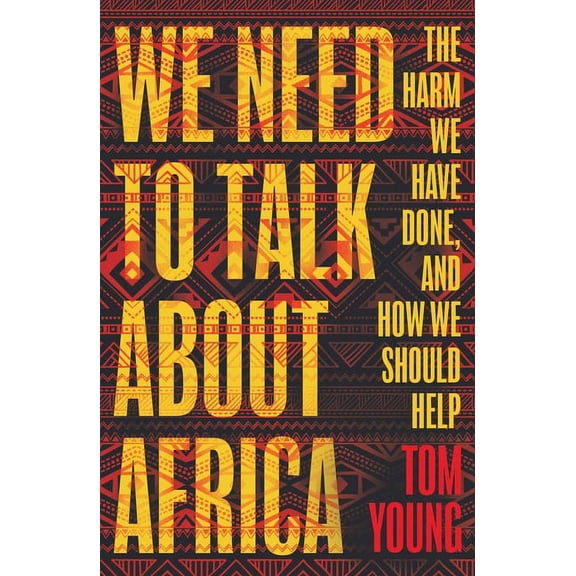 We Need to Talk About Africa : The harm we have done, and how we should help (Paperback)