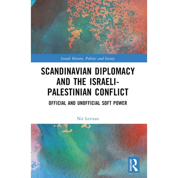 Israeli History, Politics and Society Scandinavian Diplomacy and the Israeli-Palestinian Conflict: Official and Unofficial Soft Power, (Paperback)