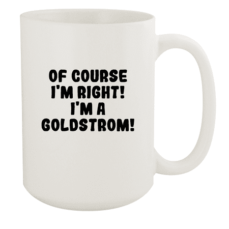 

Of Course I m Right! I m A Goldstrom! - Ceramic 15oz White Mug White