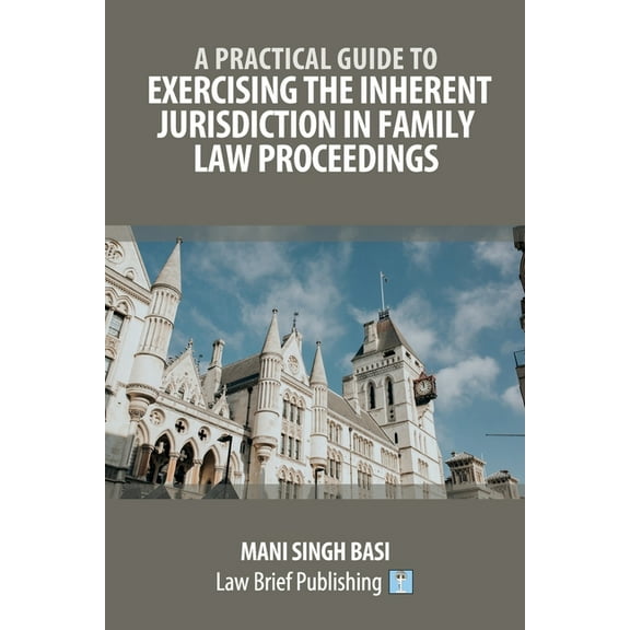 A Practical Guide to Exercising the Inherent Jurisdiction in Family Law Proceedings (Paperback)