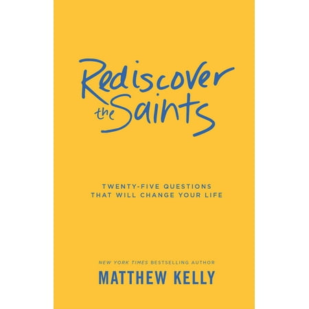 Rediscover the Saints: Twenty-Five Questions That Will Change Your Life (The Best Way To Change Your Life)