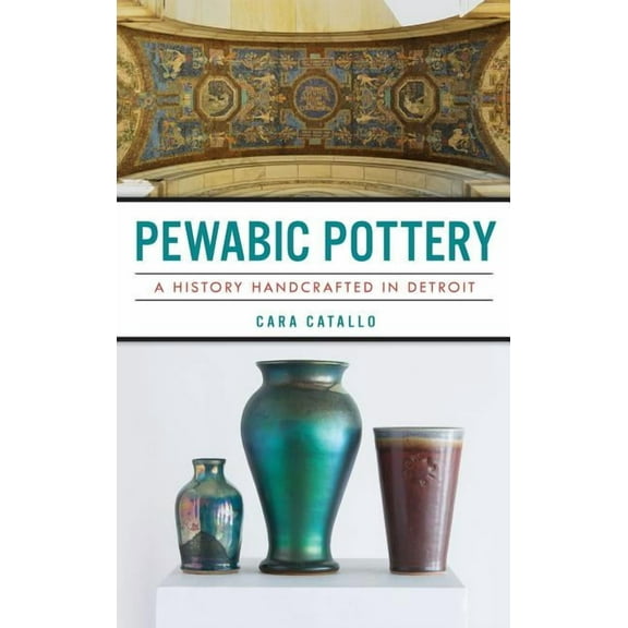 Pewabic Pottery: A History Handcrafted in Detroit (Hardcover)