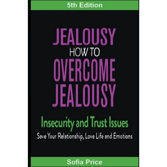 Jealousy: How To Overcome Jealousy, Insecurity and Trust Issues - Save Your Relationship, Love Life and Emotions, (Paperback)