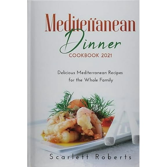 Mediterranean Dinner Cookbook 2021 : Delicious Mediterranean Recipes for the Whole Family (Hardcover)