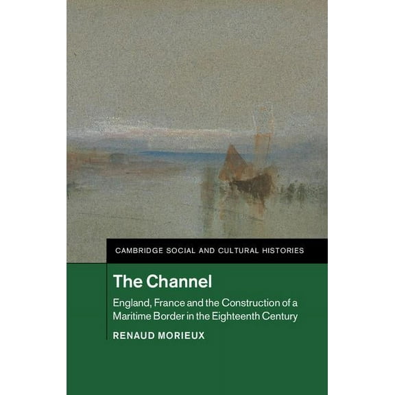 Cambridge Social and Cultural Histories The Channel: England, France and the Construction of a Maritime Border in the Eighteenth Century, Book 23, (Hardcover)