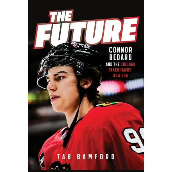 The Future: Connor Bedard and the Chicago Blackhawks' New Era, (Hardcover)