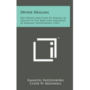 Divine Healing : The Origin and Cure of Disease, as Taught in the Bible and Explained by Emanuel Swedenborg (1907) (Hardcover)