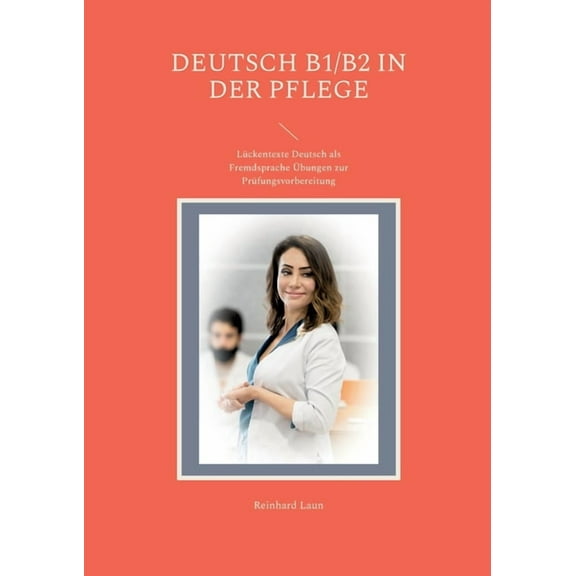 Deutsch B1/B2 in der Pflege: LÃ¼ckentexte Deutsch als Fremdsprache Ãbungen zur PrÃ¼fungsvorbereitung, (Paperback)