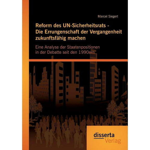 Reform des UN-Sicherheitsrats - Die Errungenschaft der Vergangenheit zukunftsfähig machen: Eine Analyse der Staatenpositionen in der Debatte seit den 1990ern (Paperback)