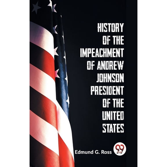 History Of The Impeachment Of Andrew Johnson President Of The United States, (Paperback)