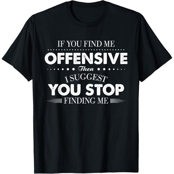 If You Find Me Offensive Then I Suggest You Stop Findding Me T-Shirt