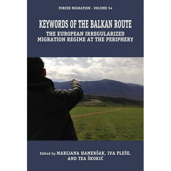 Forced Migration Keywords of the Balkan Route: The European Irregularized Migration Regime at the Periphery, Book 54, (Hardcover)