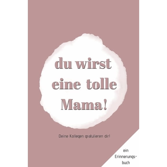 Ein Erinnerungsbuch: Deine Kollegen gratulieren Dir - Du wirst eine tolle Mama!: ein Buch als Geschenk zum SelbstausfÃ¼ll, (Paperback)