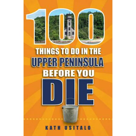100 things to do in the upper peninsula before you die - paperback: (Best Towns In The Upper Peninsula)