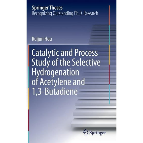 Springer Theses Catalytic and Process Study of the Selective Hydrogenation of Acetylene and 1,3-Butadiene, (Hardcover)