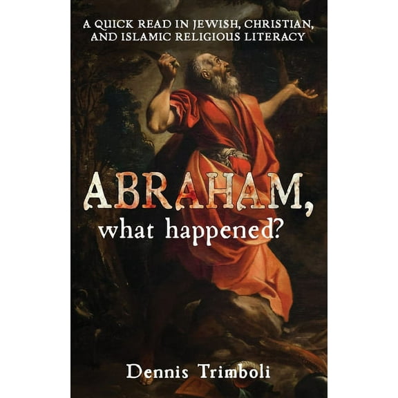 Abraham, what happened: A Quick Read in Jewish, Christian, and Islamic Religious Literacy, (Paperback)