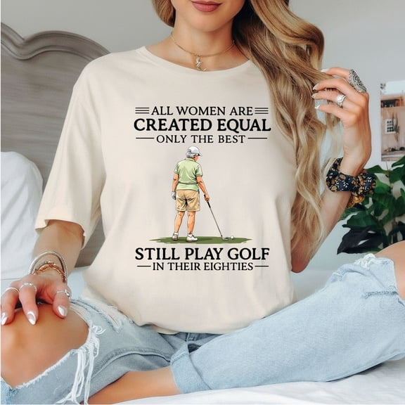 All Women Are Created Equal Only The Best Still Play Golf In Their Nineties Shirt, Funny Golfer Tee, Golf Humor for Women, 90s Golfing Shirt